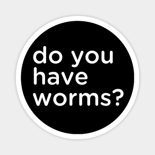 do you have worms? Magnet